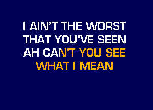 I AINT THE WORST

THAT YOU'VE SEEN

IAH CANT YOU SEE
WHAT I MEAN