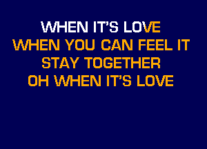 WHEN ITS LOVE
WHEN YOU CAN FEEL IT
STAY TOGETHER
0H WHEN ITS LOVE