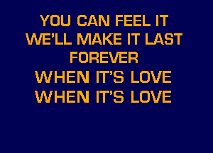 YOU CAN FEEL IT
WELL MAKE IT LAST
FOREVER

WHEN ITS LOVE
WHEN IT'S LOVE