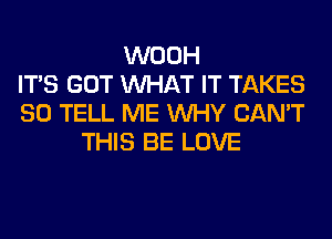 WOOH
ITS GOT WHAT IT TAKES
SO TELL ME WHY CAN'T
THIS BE LOVE