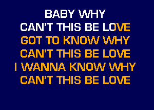 BABY WHY
CANT THIS BE LOVE
GOT TO KNOW WHY
CAN'T THIS BE LOVE

I WANNA KNOW WHY
CAN'T THIS BE LOVE