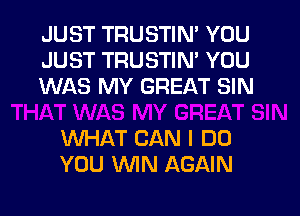 JUST TRUSTIN' YOU
JUST TRUSTIN' YOU
WAS MY GREAT SIN

WHAT CAN I DO
YOU WIN AGAIN