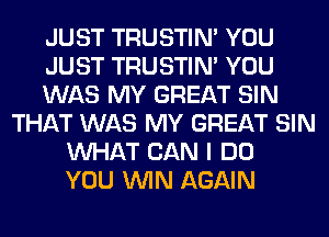 JUST TRUSTIN' YOU
JUST TRUSTIN' YOU
WAS MY GREAT SIN
THAT WAS MY GREAT SIN
WHAT CAN I DO
YOU WIN AGAIN