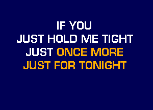 IF YOU
JUST HOLD ME TIGHT
JUST ONCE MORE
JUST FOR TONIGHT