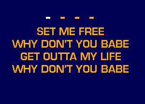 SET ME FREE
WHY DON'T YOU BABE
GET OUTTA MY LIFE
WHY DON'T YOU BABE