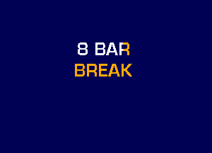 8 BAR
BREAK