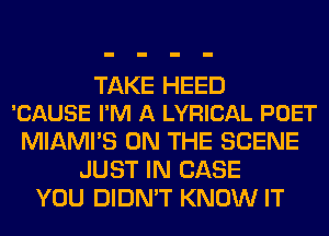 TAKE HEED
'CAUSE I'M A LYRICAL POET

MIAMI'S ON THE SCENE
JUST IN CASE
YOU DIDN'T KNOW IT