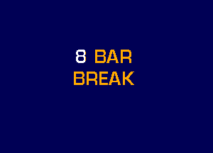 8 BAR
BREAK