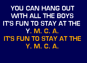 YOU CAN HANG OUT
WITH ALL THE BOYS
ITS FUN TO STAY AT THE
Y. M. C. A.

ITS FUN TO STAY AT THE
Y. M. C. A.