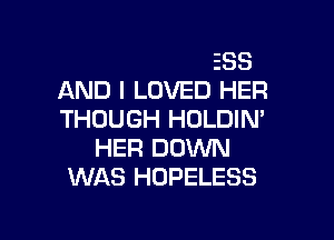 BUT SHE WAS YOUNG
AND RESTLESS
AND I LOVED HER
THOUGH HOLDIN'
HER DOWN
WAS HOPELESS