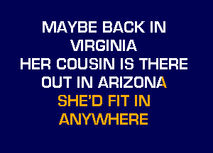 MAYBE BACK IN
VIRGINIA
HER COUSIN IS THERE
OUT IN ARIZONA
SHED FIT IN
ANYMIHERE