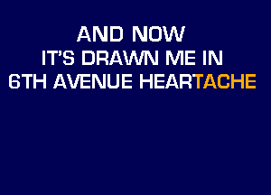 AND NOW
ITS DRAWN ME IN
8TH AVENUE HEARTACHE