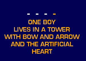 ONE BOY
LIVES IN A TOWER
WITH BOW AND ARROW
AND THE ARTIFICIAL
HEART