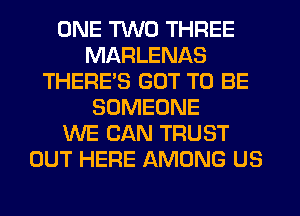 ONE TWO THREE
MARLENAS
THERES GOT TO BE
SOMEONE
WE CAN TRUST
OUT HERE AMONG US