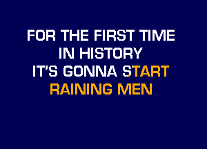 FOR THE FIRST TIME
IN HISTORY
IT'S GONNA START
RAINING MEN