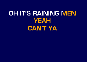 0H IT'S RAINING MEN
YEAH
CAN'T YA