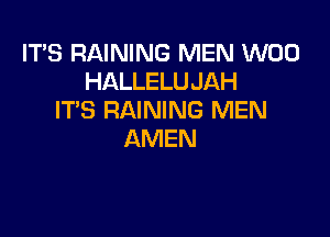 IT'S RAINING MEN W00
HALLELUJAH
ITS RAINING MEN

AMEN