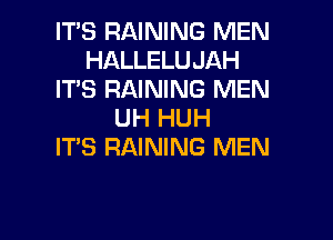 IT'S RAINING MEN
HALLELUJAH
IT'S RAINING MEN
UH HUH
ITS RAINING MEN

g