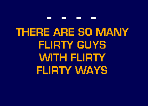 THERE ARE SO MANY
FLIRTY GUYS

WTH FLIRTY
FLIRTY WAYS