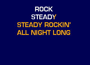 ROCK
STEADY
STEADY ROCKIM

ALL NIGHT LUNG