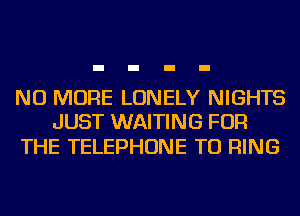 NO MORE LONELY NIGHTS
JUST WAITING FOR

THE TELEPHONE TU RING
