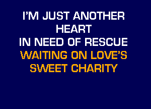 I'M JUST ANOTHER
HEART
IN NEED OF RESCUE
Wf-xlTING 0N LOVES
SWEET CHARITY