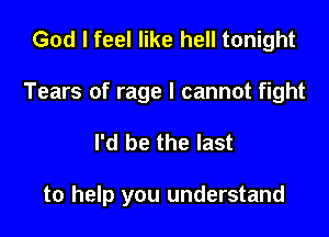 God I feel like hell tonight

Tears of rage I cannot fight

I'd be the last

to help you understand