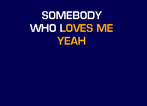 SOMEBODY
WHO LOVES ME
YEAH