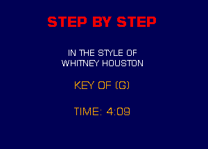 IN THE STYLE 0F
WHHNEY HOUSTON

KEY OF (G)

TlMEi 409