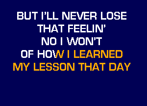 BUT I'LL NEVER LOSE
THAT FEELIM
NO I WON'T
0F HOWI LEARNED
MY LESSON THAT DAY