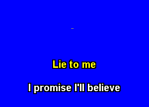 Lie to me

I promise I'll believe