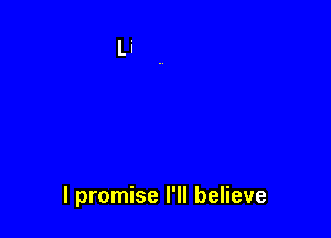 I promise I'll believe