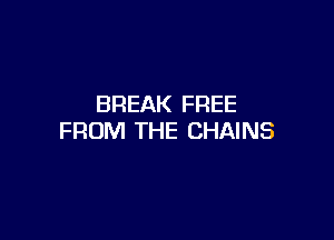 BREAK FREE

FROM THE CHAINS