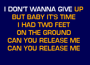 I DON'T WANNA GIVE UP
BUT BABY ITS TIME
I HAD TWO FEET
ON THE GROUND
CAN YOU RELEASE ME
CAN YOU RELEASE ME