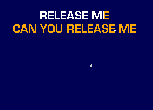 RELEASE ME
CAN YOU RELEASES ME