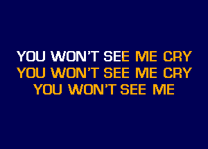 YOU WON'T SEE ME CRY
YOU WON'T SEE ME CRY
YOU WON'T SEE ME