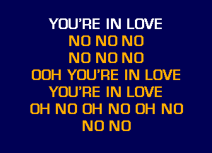 YUUPE IN LOVE
NO NO NO
NO NO NO
00H YOU'RE IN LOVE
YOU'RE IN LOVE
OH ND OH ND OH NO
NO NO