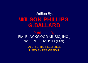 Written By

EMI BLACKWOOD MUSIC, INC,
WILLPHILL MUSIC (BMI)

ALL RIGHTS RESERVED
USED BY PERMISSION