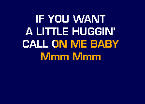 IF YOU WANT
A LITTLE HUGGIN'
CALL ON ME BABY

Mmm Mmm