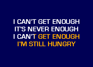 I CAN'T GET ENOUGH

ITS NEVER ENOUGH

I CAN'T GET ENOUGH
PM STILL HUNGRY