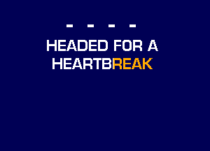 HEADED FOR A
HEARTBREAK