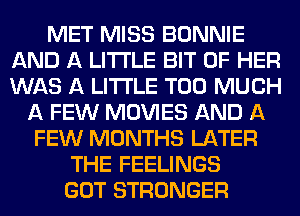 MET MISS BONNIE
AND A LITTLE BIT OF HER
WAS A LITTLE TOO MUCH

A FEW MOVIES AND A
FEW MONTHS LATER
THE FEELINGS
GOT STRONGER