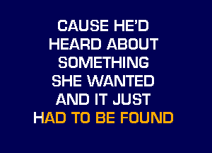 CAUSE HE'D
HEARD ABOUT
SOMETHING
SHE WANTED
AND IT JUST
HAD TO BE FOUND

g