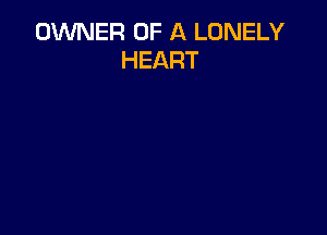 OWNER OF A LONELY
HEART