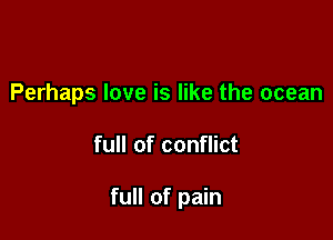 Perhaps love is like the ocean

full of conflict

full of pain