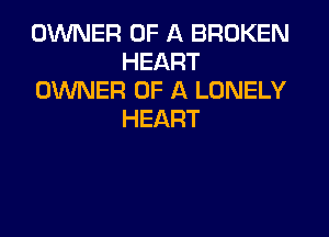 OMER OF A BROKEN
HEART
OUVNER OF A LONELY

HEART