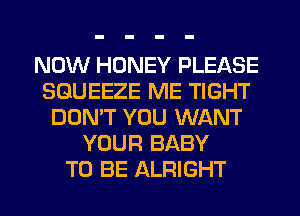 NOW HONEY PLEASE
SGUEEZE ME TIGHT
DON'T YOU WANT
YOUR BABY
TO BE ALFIIGHT