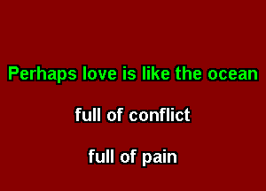 Perhaps love is like the ocean

full of conflict

full of pain