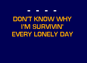 DON'T KNOW WHY
I'M SURVIVIN'

EVERY LONELY DAY