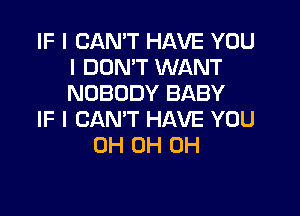 IF I CAN'T HAVE YOU
I DON'T WANT
NOBODY BABY

IF I CAN'T HAVE YOU
0H 0H 0H